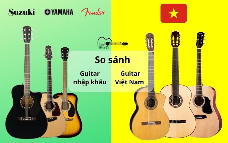 So sánh guitar Việt Nam và guitar nhập khẩu