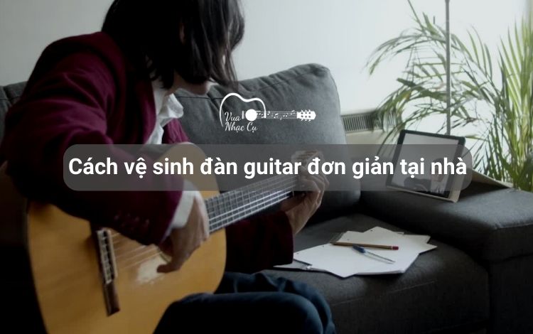 Cách vệ sinh đàn guitar đơn giản tại nhà